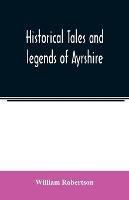 Historical tales and legends of Ayrshire - William Robertson - cover