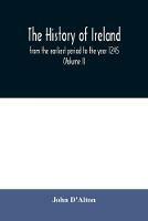 The history of Ireland, from the earliest period to the year 1245, when the Annals of Boyle, which are adopted and embodied as the running text authority, terminate: with a brief essay on the native annalists, and other sources for illustrating Ireland, and full statistical and historical notices of the barony of Boyle (Volume I) - John D'Alton - cover