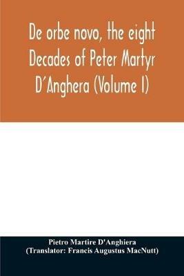 De orbe novo, the eight Decades of Peter Martyr D'Anghera (Volume I) - Pietro Martire d'Anghiera - cover