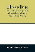 A history of nursing; From the earliest times to the present day with special reference to the work of the past thirty years (Volume IV)