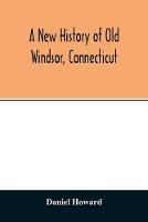 A new history of old Windsor, Connecticut