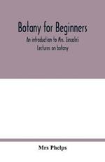 Botany for beginners: an introduction to Mrs. Lincoln's Lectures on botany: for the use of common schools and the younger pupils of higher schools and academies