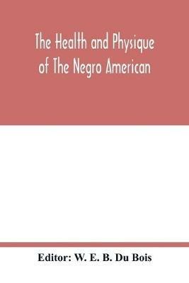 The health and physique of the Negro American: report of a social study made under the direction of Atlanta University: together with the Proceedings of the Eleventh Conference for the Study of the Negro Problems, held at Atlanta university, on May the 29th, 1906 - cover