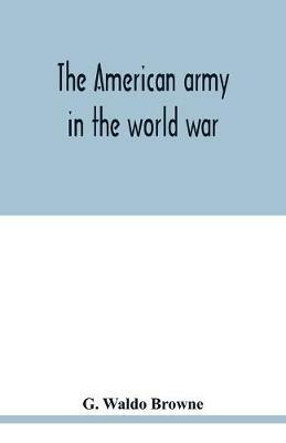 The American army in the world war; a divisional record of the American expeditionary forces in Europe - G Waldo Browne - cover