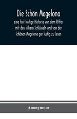 Die Schoen Magelona: eine fast lustige Historie von dem Ritter mit den silbern Schlusseln und von der Schoenen Magelona gar lustig zu lesen