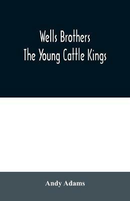 Wells Brothers: The Young Cattle Kings - Andy Adams - cover