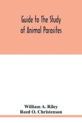 Guide to the study of animal parasites - William A Riley,Reed O Christenson - cover
