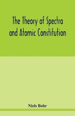 The theory of spectra and atomic constitution - Niels Bohr - cover
