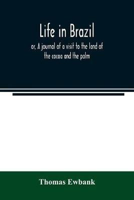 Life in Brazil; or, A journal of a visit to the land of the cocoa and the palm - Thomas Ewbank - cover