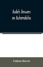 Audels answers on automobiles, for Relating to The Parts, operation, Care, Management, Road, Driving, Carburetters, Wiring, Timing, Ignition, Motor Troubles, Lubrication, Tires. Etc. including chapters on the storage battery, electric vehicles, motor cycle