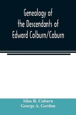 Genealogy of the descendants of Edward Colburn/Coburn; came from England, 1635; purchased land in Dracutt on Merrimack, 1668; occupied his purchase, 1669 - Silas R Coburn,George A Gordon - cover