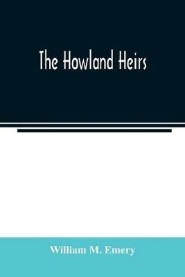 The Howland heirs; being the story of a family and a fortune and the inheritance of a trust established for Mrs. Hetty H. R. Green - William M Emery - cover