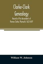 Clarke-Clark genealogy: records of the descendants of Thomas Clarke, Plymouth, 1623-1697