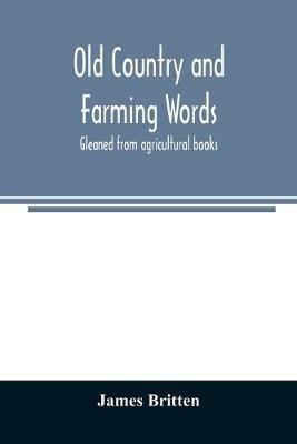 Old country and farming words: gleaned from agricultural books - James Britten - cover