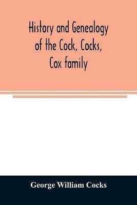 History and genealogy of the Cock, Cocks, Cox family, descended from James and Sarah Cock, of Killingworth upon Matinecock, in the township of Oyster Bay, Long Island, N.Y - George William Cocks - cover