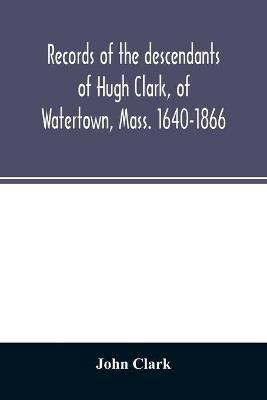 Records of the descendants of Hugh Clark, of Watertown, Mass. 1640-1866 - John Clark - cover