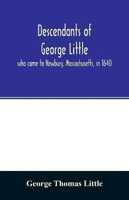 Descendants of George Little, who came to Newbury, Massachusetts, in 1640 - George Thomas Little - cover