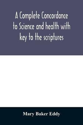 A complete concordance to Science and health with key to the scriptures: together with an index to the marginal headings and a list of the scriptural quotations contained therein - Mary Baker Eddy - cover