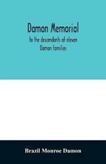 Damon memorial; to the descendants of eleven Damon families, who were children of Samuel Damon, who came from Scituate Massachusetts, to spring field Vermont, in 1793 this little Volume is most affectionately dedicated