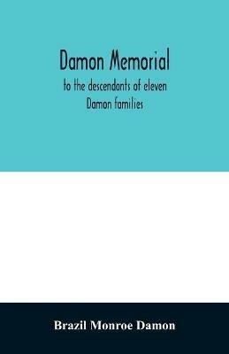 Damon memorial; to the descendants of eleven Damon families, who were children of Samuel Damon, who came from Scituate Massachusetts, to spring field Vermont, in 1793 this little Volume is most affectionately dedicated - Brazil Monroe Damon - cover