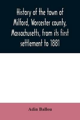 History of the town of Milford, Worcester county, Massachusetts, from its first settlement to 1881 - Adin Ballou - cover