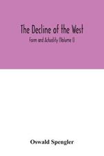 The decline of the West; Form and Actuality (Volume I)