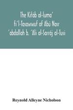 The Kitáb al-luma' fi'l-Tasawwuf of Abú Nasr 'abdallah b. 'Ali al-Sarráj al-Tusi; edited for the first time, with critical notes, abstract of contents, glossary, and indices