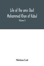 Life of the amir Dost Mohammed Khan of Kabul: with his political proceedings towards the English, Russian and Persian governments, including the victory and disasters of the British army in Afghanistan (Volume I)