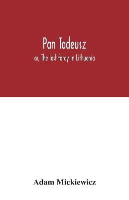 Pan Tadeusz: or, The last foray in Lithuania, a story of life among Polish gentlefolk in the years 1811 and 1812, in twelve books - Adam Mickiewicz - cover