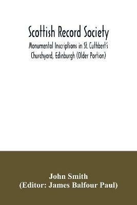 Scottish Record Society; Monumental Inscriptions in St. Cuthbert's Churchyard, Edinburgh (Older Portion) - John Smith - cover