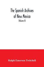 The Spanish Archives of New Mexico: Compiled and Chronologically Arranged with Historical, Genealogical, Geographical, and Other Annotations, by Authority of the State of New Mexico (Volume II)