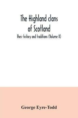The Highland clans of Scotland; their history and traditions (Volume II) - George Eyre-Todd - cover