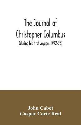 The journal of Christopher Columbus (during his first voyage, 1492-93) and documents relating to the voyages of John Cabot and Gaspar Corte Real - John Cabot,Gaspar Corte Real - cover