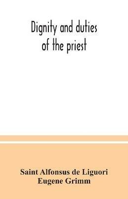 Dignity and duties of the priest: or, Selva; a collection of materials for ecclesiastical retreats. Rule of life and spiritual rules - Saint Alfonsus de Liguori,Eugene Grimm - cover