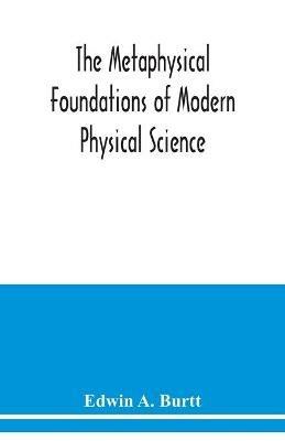 The metaphysical foundations of modern physical science; a historical and critical essay - Edwin A Burtt - cover