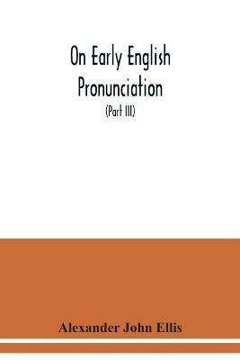 On early English pronunciation: with especial reference to Shakspere and Chaucer, containing an investigation of the correspondence of writing with speech in England from the Anglosaxon period to the present day (Part III) - Alexander John Ellis - cover