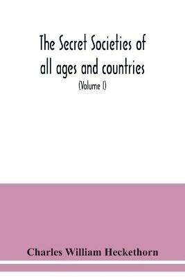 The secret societies of all ages and countries A Comprehensive Account of upwards of One Hundred and Sixty Secret Organisations Religious, Political, and Social from the most Remote Ages down to the Present Time Embracing the Mysteries of Ancient India, China, - Charles William Heckethorn - cover