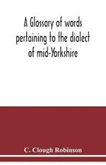 A glossary of words pertaining to the dialect of mid-Yorkshire; with others peculiar to lower Nidderdale. To which is prefixed on Outline grammar of the mid-Yorkshire dialect