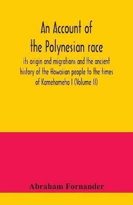 An account of the Polynesian race: its origin and migrations and the ancient history of the Hawaiian people to the times of Kamehameha I (Volume II) - Abraham Fornander - cover