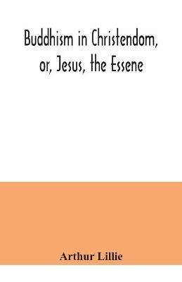 Buddhism in Christendom, or, Jesus, the Essene - Arthur Lillie - cover