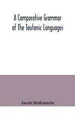 A comparative grammar of the Teutonic languages. Being at the same time a historical grammar of the English language. And comprising Gothic, Anglo-Saxon, Early English, Modern English, Icelandic (Old Norse), Danish, Swedish, Old High German, Middle High Germ