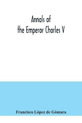 Annals of the Emperor Charles V - Francisco Lopez de Gomara - cover