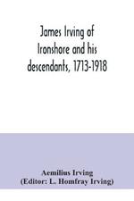 James Irving of Ironshore and his descendants, 1713-1918