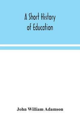 A short history of education - John William Adamson - cover