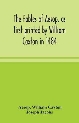 The fables of Aesop, as first printed by William Caxton in 1484, with those of Avian, Alfonso and Poggio, now again edited and induced by Joseph Jacobs; 1 History of the Aesopic Fable - Aesop,William Caxton - cover