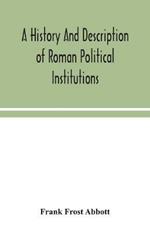 A history and description of Roman political institutions
