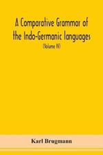 A Comparative Grammar Of the Indo-Germanic languages a concise exposition of the history of Sanskrit, Old Iranian (Avestic and old Persian), Old Armenian, Greek, Latin, Umbro-Samnitic, Old Irish, Gothic, Old High German, Lithuanian and Old Church Slavonic (V