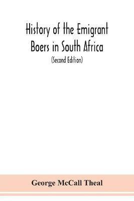 History of the emigrant Boers in South Africa; or The wanderings and wars of the emigrant farmers from their leaving the Cape Colony to the acknowledgment of their independence by Great Britain (Second Edition) - George McCall Theal - cover