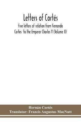 Letters of Cortes: five letters of relation from Fernando Cortes to the Emperor Charles V (Volume II) - Hernan Cortes - cover