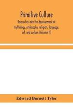 Primitive culture: researches into the development of mythology, philosophy, religion, language, art, and custom (Volume II)